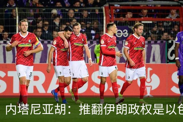 内塔尼亚胡：推翻伊朗政权是以色列当前核心目标