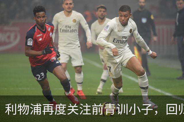 利物浦再度关注前青训小子，回归安菲尔德的梦是否能成真？