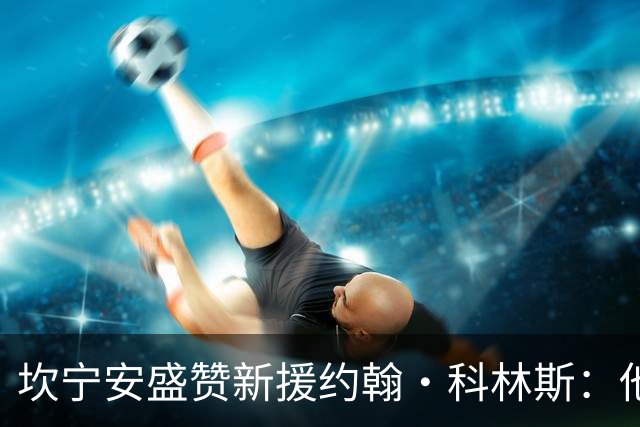 坎宁安盛赞新援约翰·科林斯：他能为球队带来太多贡献
